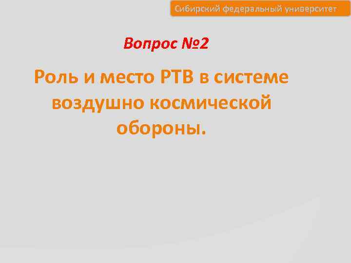 Сибирский федеральный университет Вопрос № 2 Роль и место РТВ в системе воздушно космической