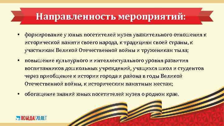 Направленность мероприятий: • формирование у юных посетителей музея уважительного отношения к исторической памяти своего