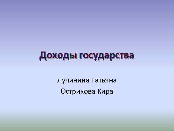 Доходы государства Лучинина Татьяна Острикова Кира 