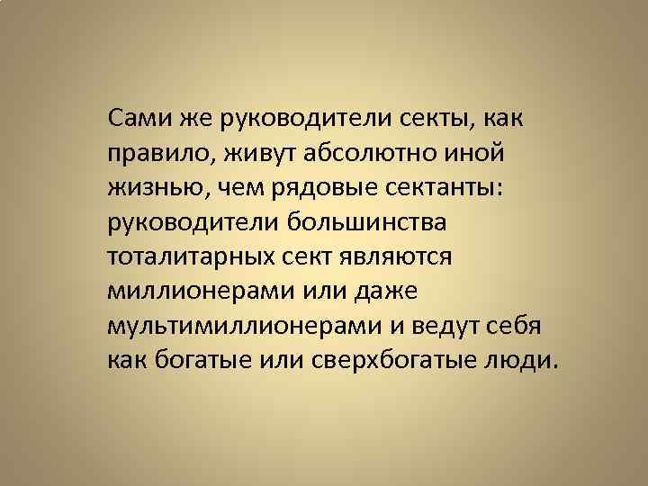  Сами же руководители секты, как правило, живут абсолютно иной жизнью, чем рядовые сектанты: