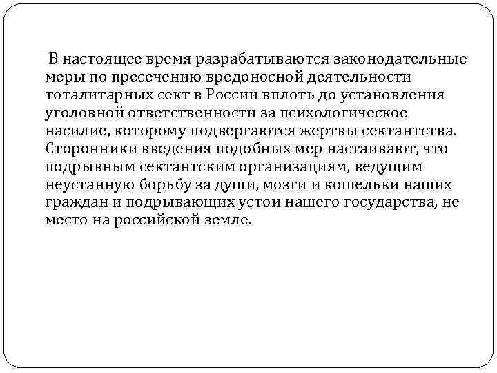 В настоящее время разрабатываются законодательные меры по пресечению вредоносной деятельности тоталитарных сект в России