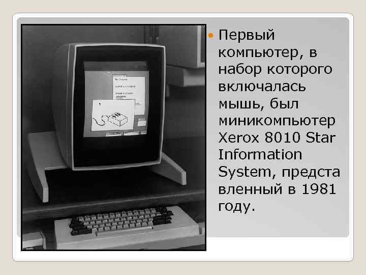  Первый компьютер, в набор которого включалась мышь, был миникомпьютер Xerox 8010 Star Information