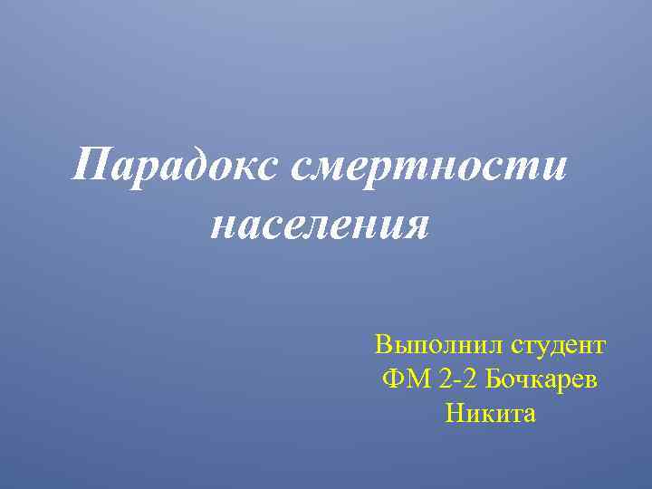 Парадокс смертности населения Выполнил студент ФМ 2 -2 Бочкарев Никита 