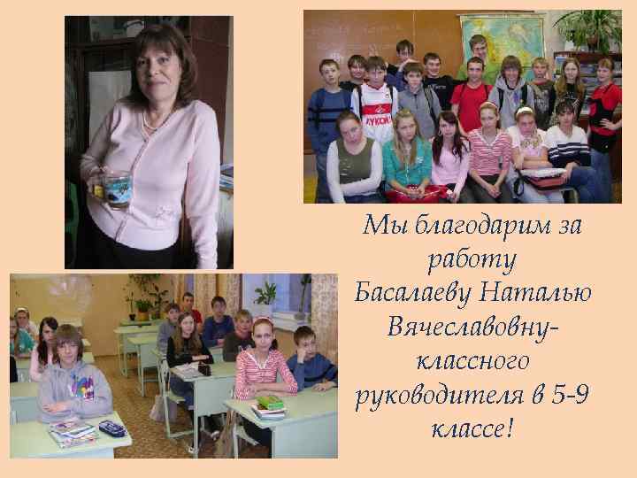 Мы благодарим за работу Басалаеву Наталью Вячеславовнуклассного руководителя в 5 -9 классе! 