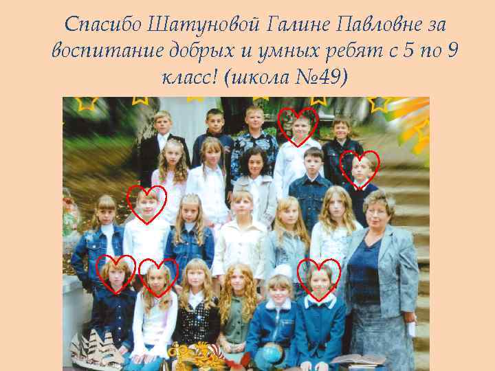 Спасибо Шатуновой Галине Павловне за воспитание добрых и умных ребят с 5 по 9