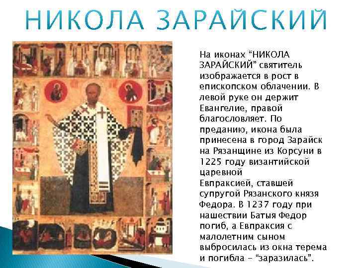 На иконах “НИКОЛА ЗАРАЙСКИЙ” святитель изображается в рост в епископском облачении. В левой руке