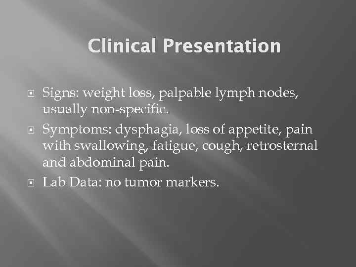 Clinical Presentation Signs: weight loss, palpable lymph nodes, usually non-specific. Symptoms: dysphagia, loss of
