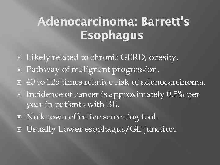 Adenocarcinoma: Barrett’s Esophagus Likely related to chronic GERD, obesity. Pathway of malignant progression. 40
