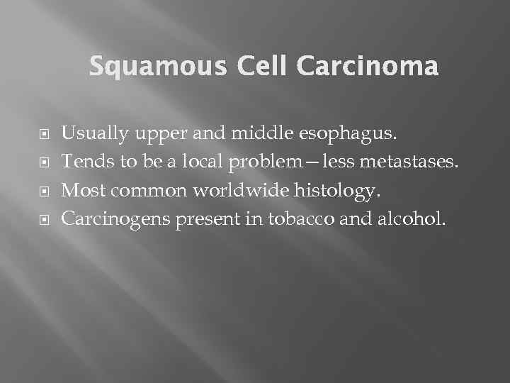 Squamous Cell Carcinoma Usually upper and middle esophagus. Tends to be a local problem—less