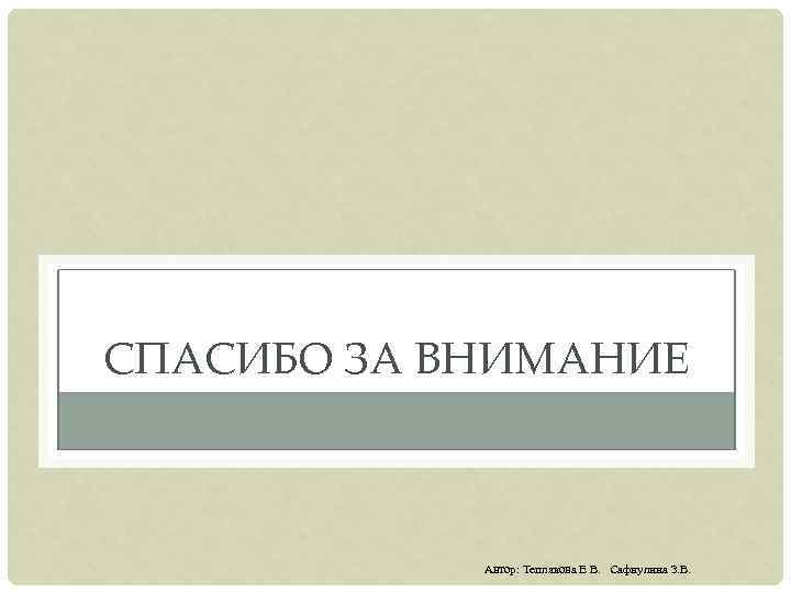 СПАСИБО ЗА ВНИМАНИЕ Автор: Теплякова Е В. Сафиулина З. В. 