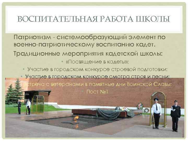 ВОСПИТАТЕЛЬНАЯ РАБОТА ШКОЛЫ Патриотизм - системообразующий элемент по военно-патриотическому воспитанию кадет. Традиционные мероприятия кадетской