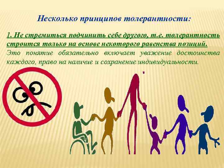Несколько принципов толерантности: 1. Не стремиться подчинить себе другого, т. е. толерантность строится только