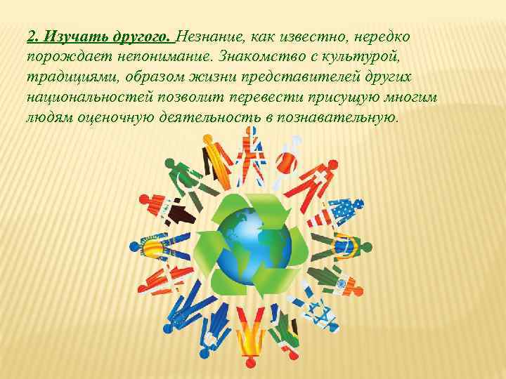 2. Изучать другого. Незнание, как известно, нередко порождает непонимание. Знакомство с культурой, традициями, образом