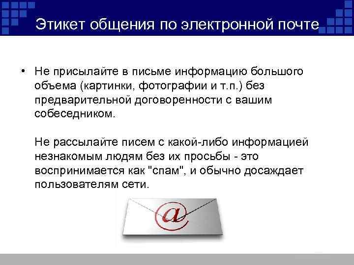 Этикет общения по электронной почте • Не присылайте в письме информацию большого объема (картинки,