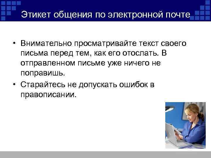 Этикет общения по электронной почте • Внимательно просматривайте текст своего письма перед тем, как