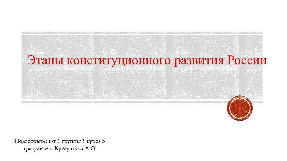 Этапы конституционного развития России Подготовил: к-т 1 группы 1 курса 5 факультета Кутлуюлов А.