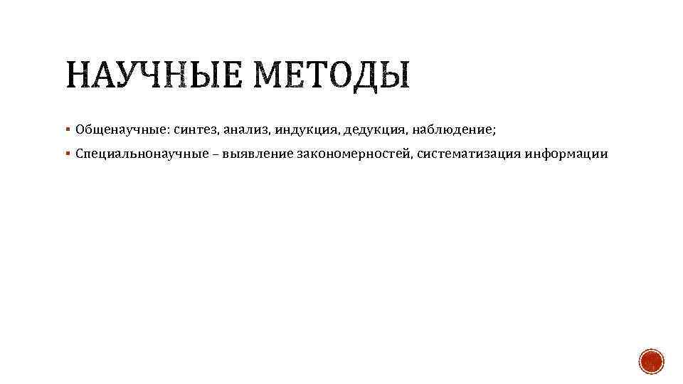 § Общенаучные: синтез, анализ, индукция, дедукция, наблюдение; § Специальнонаучные – выявление закономерностей, систематизация информации