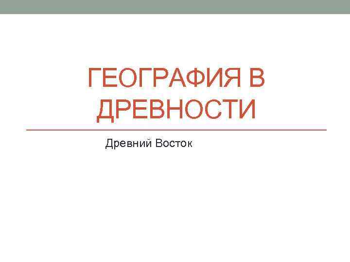 ГЕОГРАФИЯ В ДРЕВНОСТИ Древний Восток 