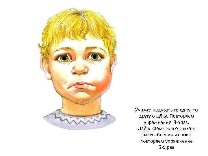 Учимся надувать то одну, то другую щёку. Повторяем упражнение 3 -5 раз. Даём время