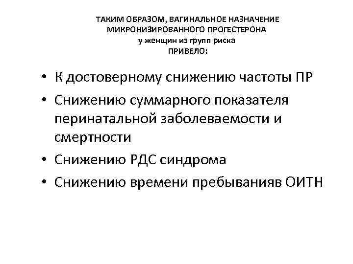 ТАКИМ ОБРАЗОМ, ВАГИНАЛЬНОЕ НАЗНАЧЕНИЕ МИКРОНИЗИРОВАННОГО ПРОГЕСТЕРОНА у женщин из групп риска ПРИВЕЛО: • К