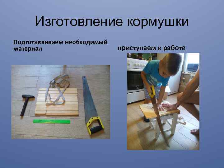 Изготовление кормушки Подготавливаем необходимый материал приступаем к работе 