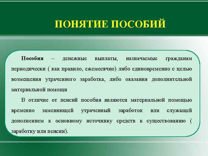 ПОНЯТИЕ ПОСОБИЙ Пособия – денежные выплаты, назначаемые гражданам периодически ( как правило, ежемесячно) либо