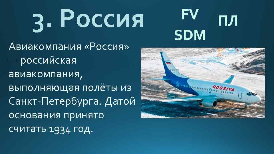 3. Россия Авиакомпания «Россия» — российская авиакомпания, выполняющая полёты из Санкт-Петербурга. Датой основания принято