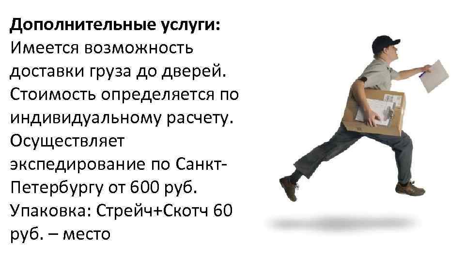 Дополнительные услуги: Имеется возможность доставки груза до дверей. Стоимость определяется по индивидуальному расчету. Осуществляет