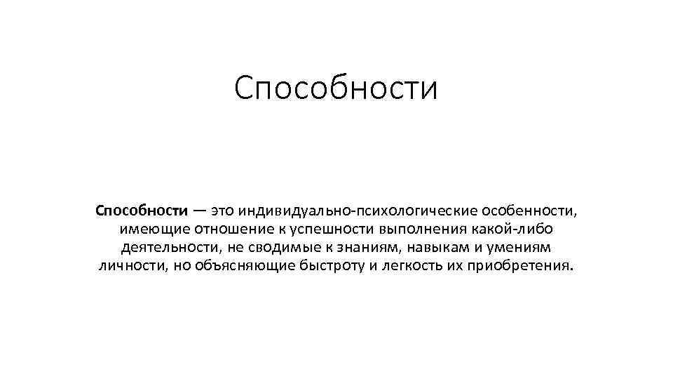 Способности — это индивидуально-психологические особенности, имеющие отношение к успешности выполнения какой-либо деятельности, не сводимые