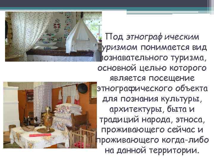Под этнографическим туризмом понимается вид познавательного туризма, основной целью которого является посещение этнографического объекта