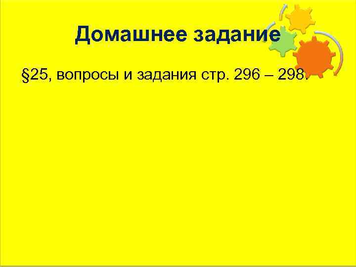 Домашнее задание § 25, вопросы и задания стр. 296 – 298. 