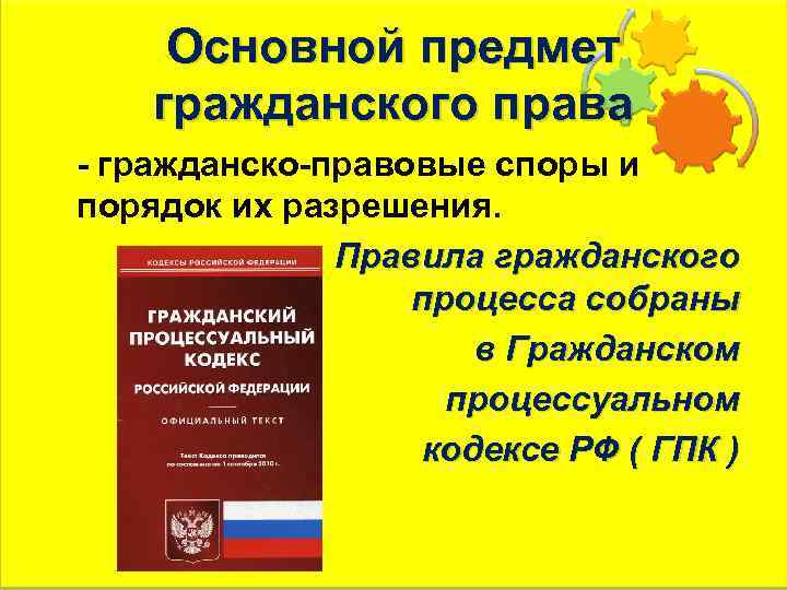 Основной предмет гражданского права - гражданско-правовые споры и порядок их разрешения. Правила гражданского процесса