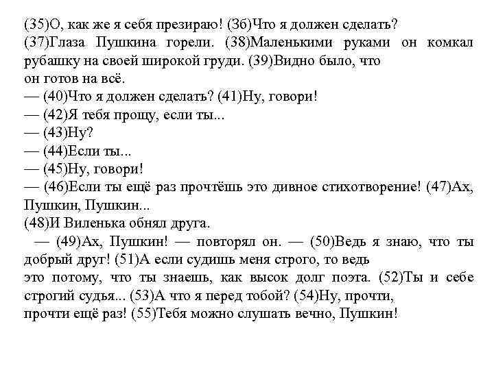 (35)О, как же я себя презираю! (Зб)Что я должен сделать? (37)Глаза Пушкина горели. (38)Маленькими