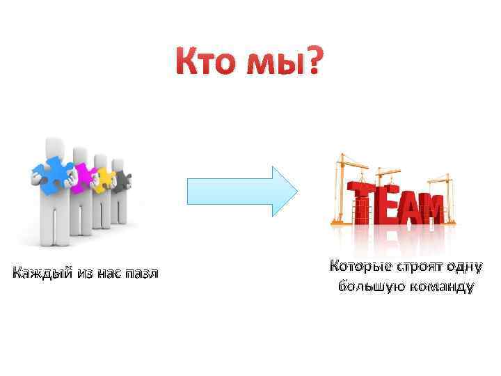 Кто мы? Каждый из нас пазл Которые строят одну большую команду 