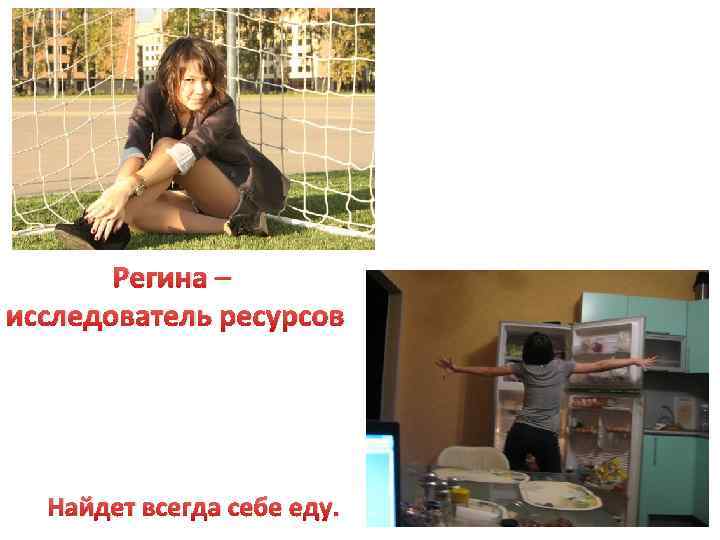 Регина – исследователь ресурсов Найдет всегда себе еду. 