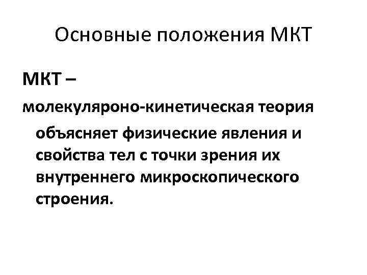 Основные положения МКТ – молекуляроно-кинетическая теория объясняет физические явления и свойства тел с точки