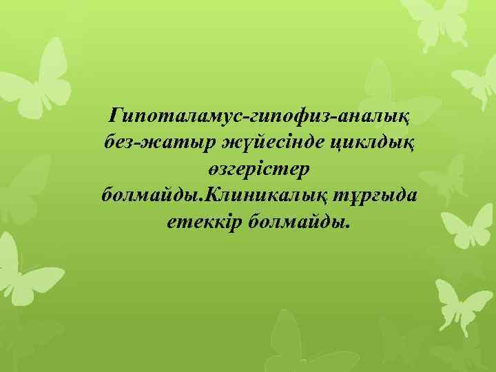 Гипоталамус-гипофиз-аналық без-жатыр жүйесінде циклдық өзгерістер болмайды. Клиникалық тұрғыда етеккір болмайды. 