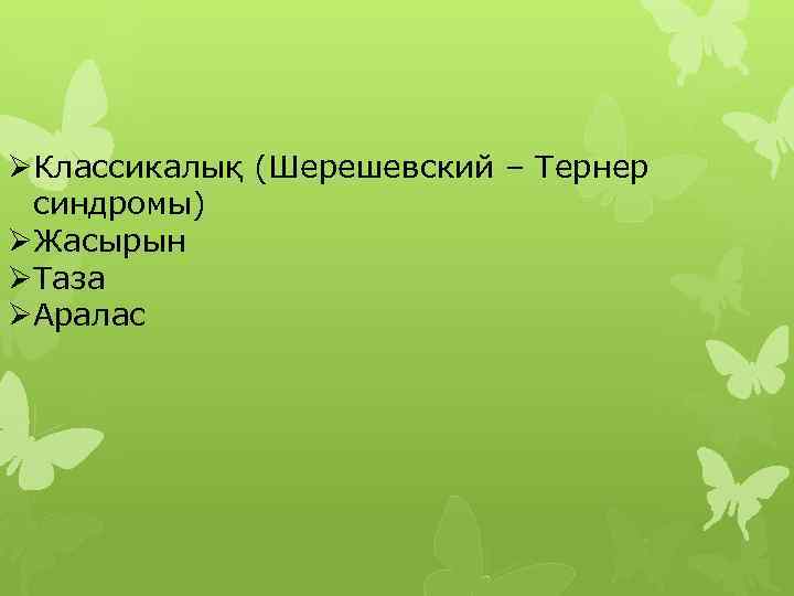 ØКлассикалық (Шерешевский – Тернер синдромы) ØЖасырын ØТаза ØАралас 