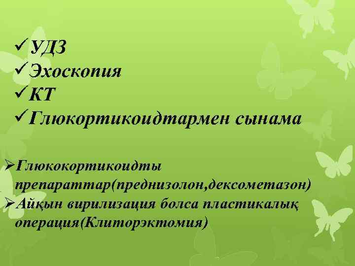 üУДЗ üЭхоскопия üКТ üГлюкортикоидтармен сынама ØГлюкокортикоидты препараттар(преднизолон, дексометазон) ØАйқын вирилизация болса пластикалық операция(Клиторэктомия) 