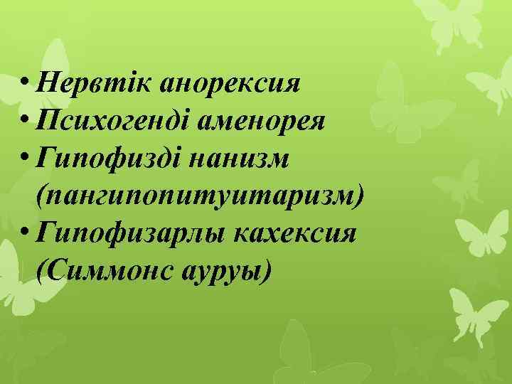  • Нервтік анорексия • Психогенді аменорея • Гипофизді нанизм (пангипопитуитаризм) • Гипофизарлы кахексия