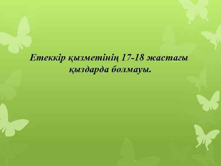 Етеккір қызметінің 17 -18 жастағы қыздарда болмауы. 