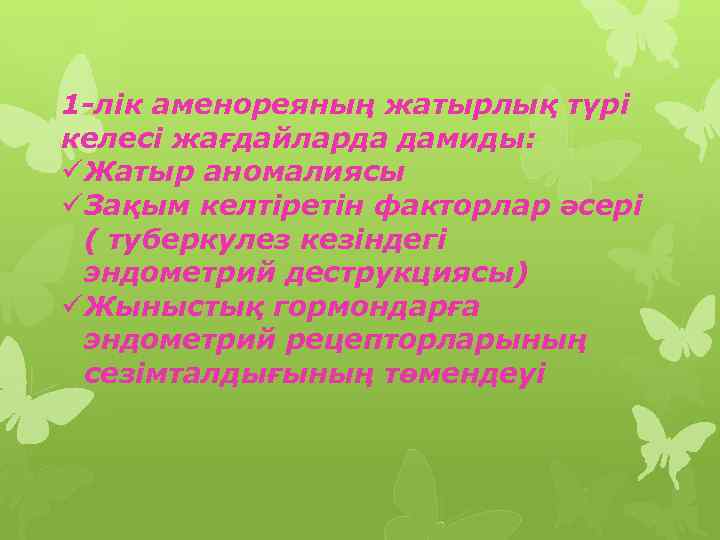 1 -лік аменореяның жатырлық түрі келесі жағдайларда дамиды: üЖатыр аномалиясы üЗақым келтіретін факторлар әсері