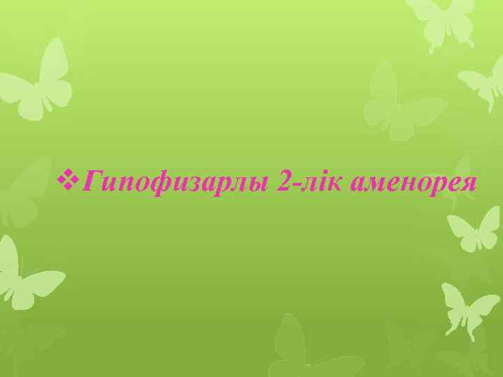 v. Гипофизарлы 2 -лік аменорея 