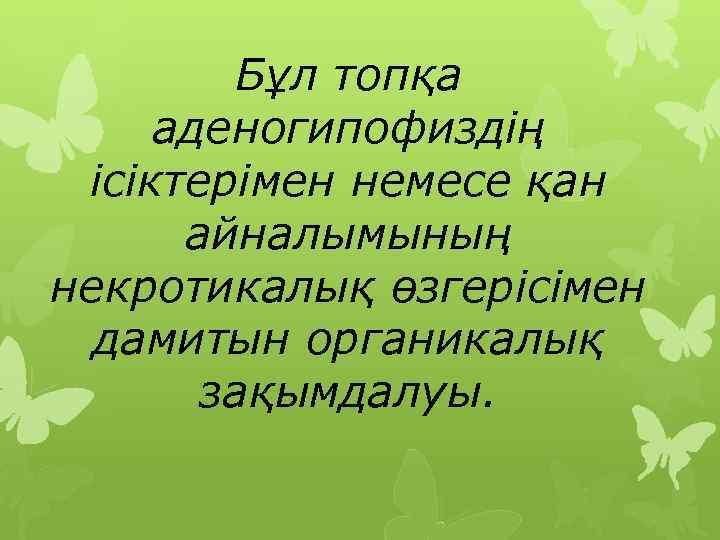 Бұл топқа аденогипофиздің ісіктерімен немесе қан айналымының некротикалық өзгерісімен дамитын органикалық зақымдалуы. 