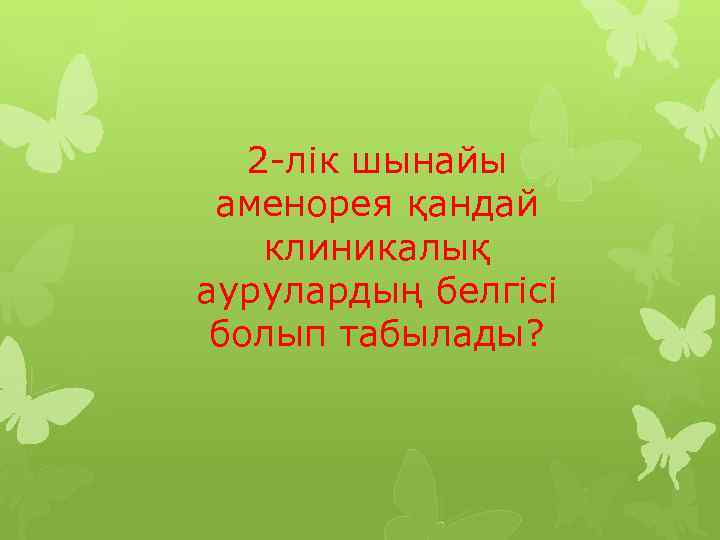 2 -лік шынайы аменорея қандай клиникалық аурулардың белгісі болып табылады? 