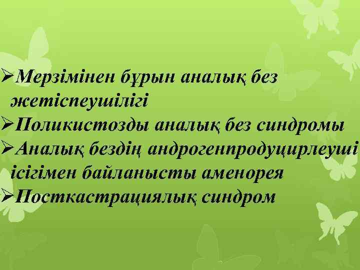 ØМерзімінен бұрын аналық без жетіспеушілігі ØПоликистозды аналық без синдромы ØАналық бездің андрогенпродуцирлеуші ісігімен байланысты