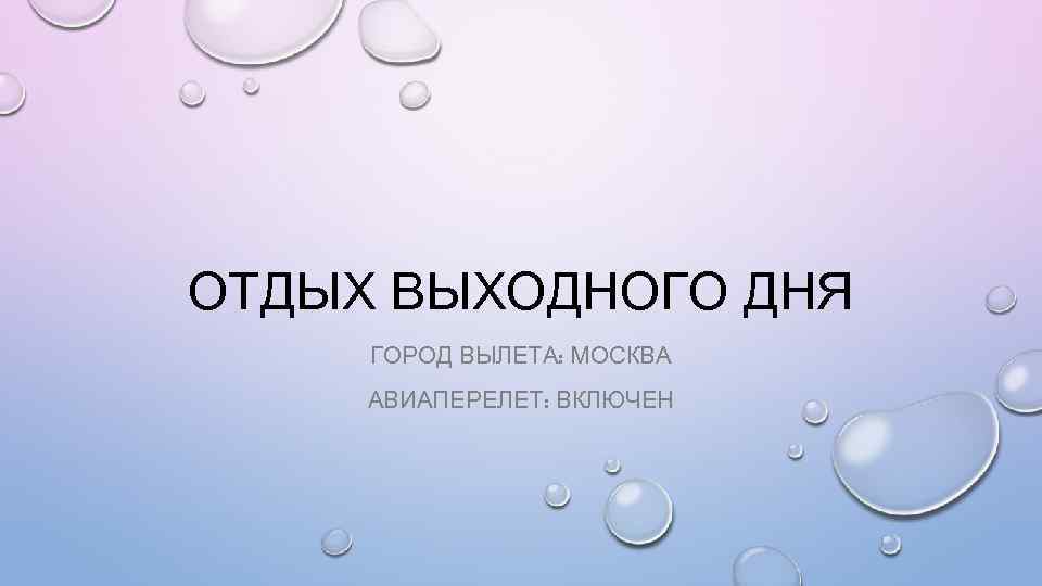 ОТДЫХ ВЫХОДНОГО ДНЯ ГОРОД ВЫЛЕТА: МОСКВА АВИАПЕРЕЛЕТ: ВКЛЮЧЕН 