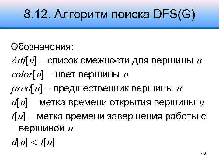 8. 12. Алгоритм поиска DFS(G) Обозначения: Adj[u] – список смежности для вершины u color[u]