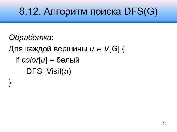 8. 12. Алгоритм поиска DFS(G) Обработка: Для каждой вершины u V[G] { if color[u]