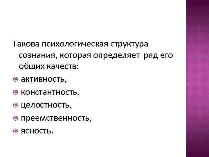 Такова психологическая структура сознания, которая определяет ряд его общих качеств: активность, константность, целостность, преемственность,